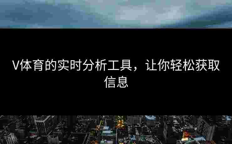 V体育的实时分析工具，让你轻松获取信息