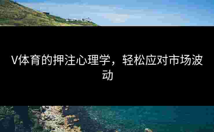V体育的押注心理学，轻松应对市场波动