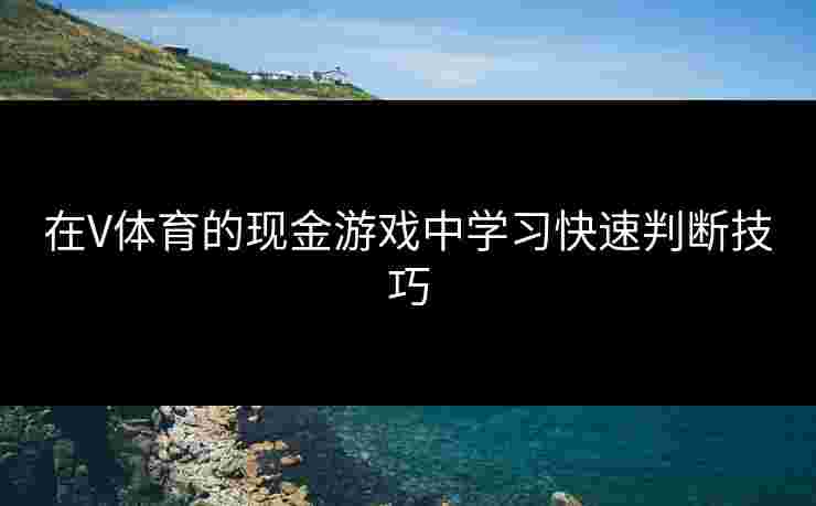 在V体育的现金游戏中学习快速判断技巧