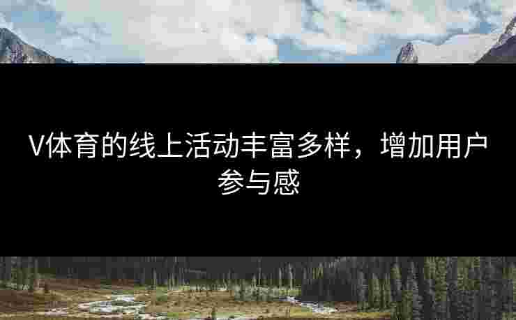 V体育的线上活动丰富多样，增加用户参与感