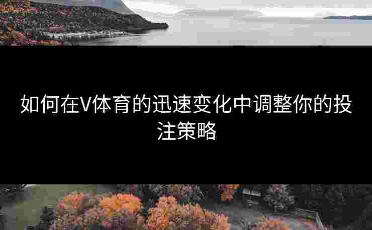 如何在V体育的迅速变化中调整你的投注策略