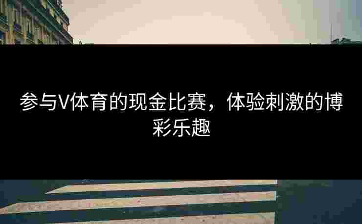 参与V体育的现金比赛，体验刺激的博彩乐趣