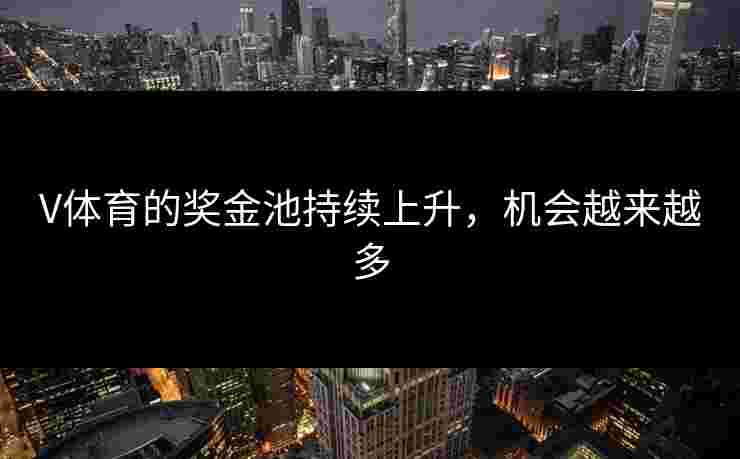 V体育的奖金池持续上升，机会越来越多