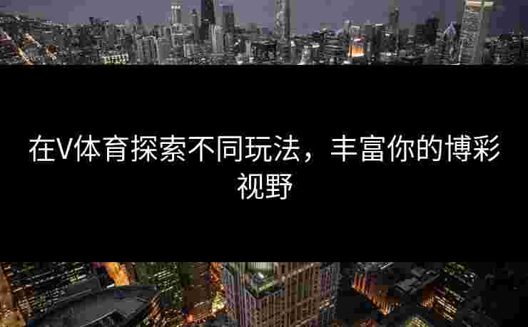 在V体育探索不同玩法，丰富你的博彩视野