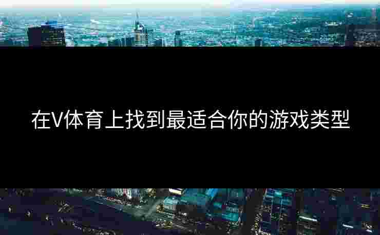 在V体育上找到最适合你的游戏类型