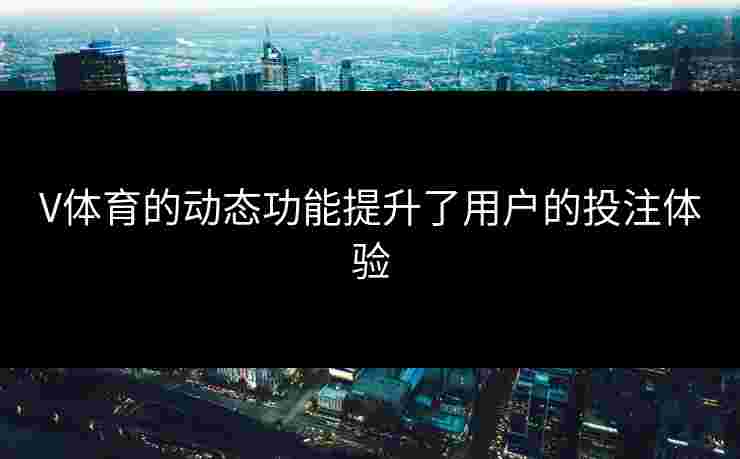 V体育的动态功能提升了用户的投注体验