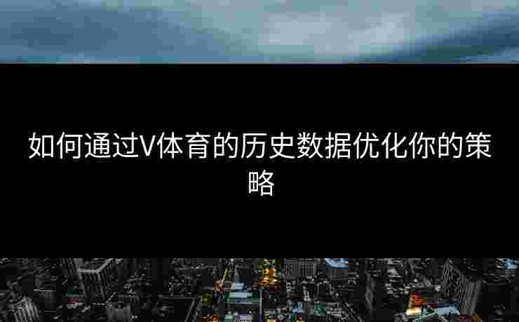 如何通过V体育的历史数据优化你的策略