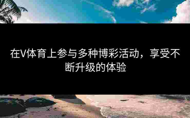 在V体育上参与多种博彩活动，享受不断升级的体验