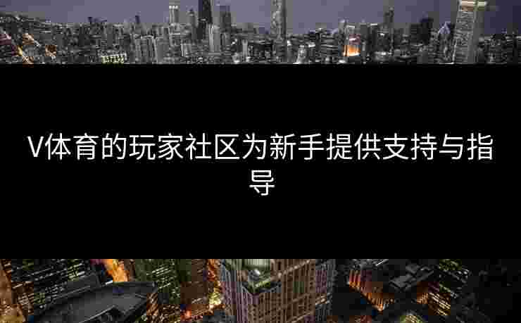 V体育的玩家社区为新手提供支持与指导