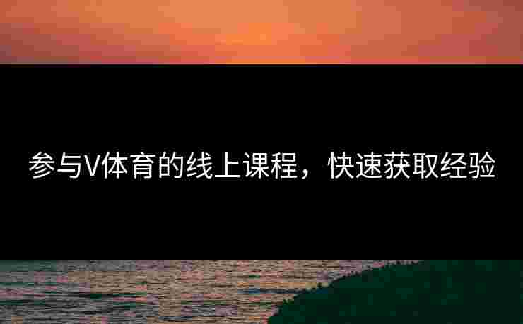 参与V体育的线上课程，快速获取经验