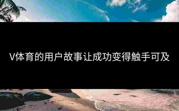 V体育的用户故事让成功变得触手可及