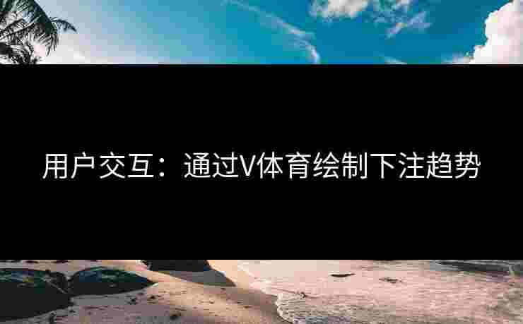 用户交互：通过V体育绘制下注趋势