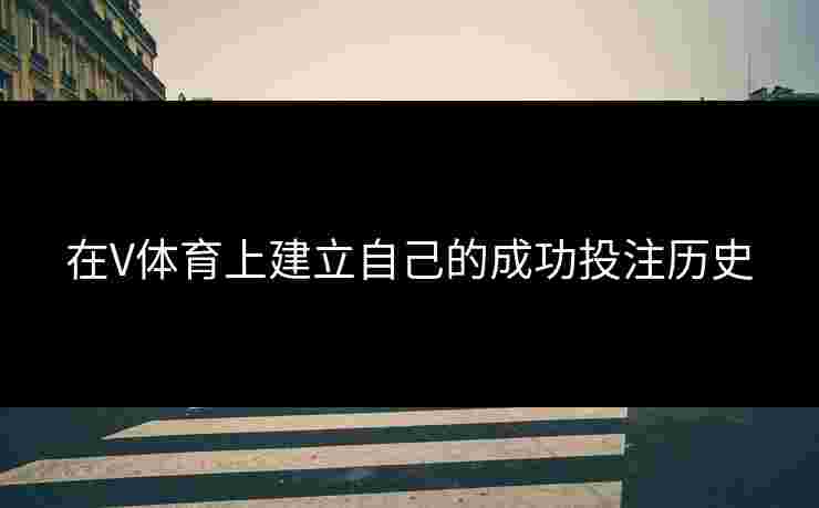 在V体育上建立自己的成功投注历史