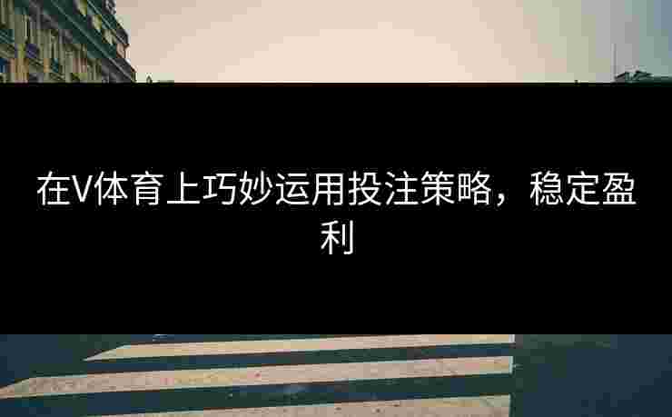 在V体育上巧妙运用投注策略，稳定盈利