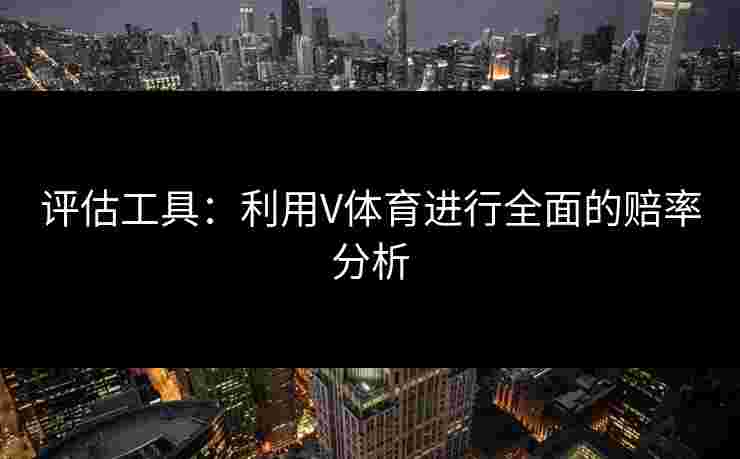 评估工具：利用V体育进行全面的赔率分析