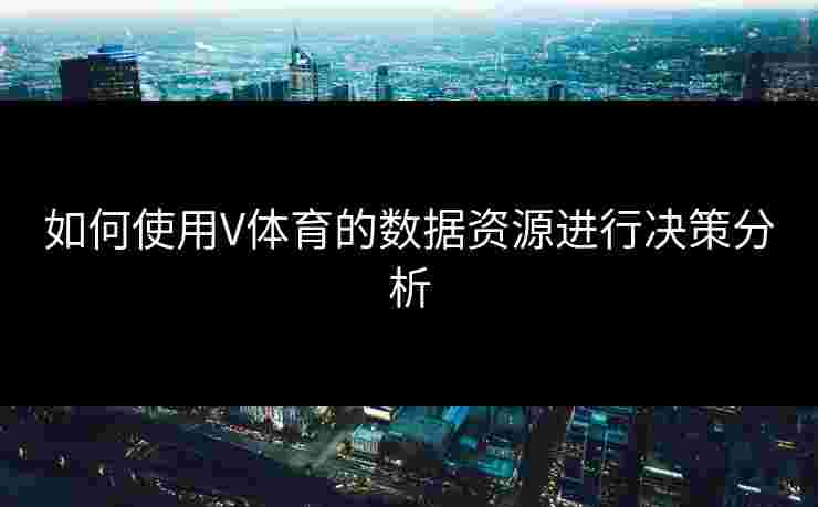 如何使用V体育的数据资源进行决策分析