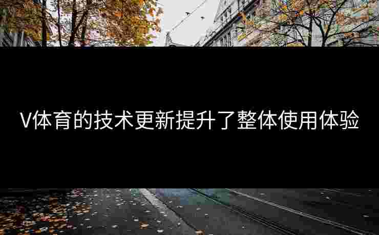 V体育的技术更新提升了整体使用体验