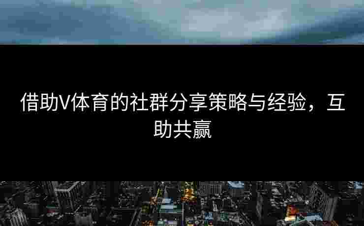 借助V体育的社群分享策略与经验，互助共赢