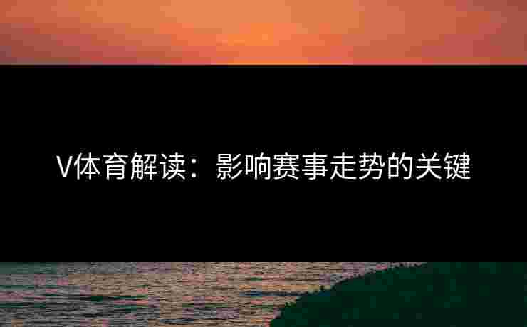 V体育解读：影响赛事走势的关键