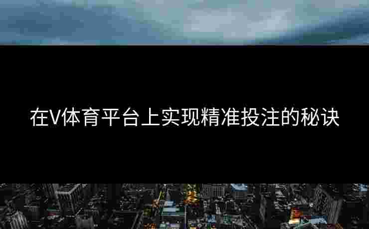 在V体育平台上实现精准投注的秘诀