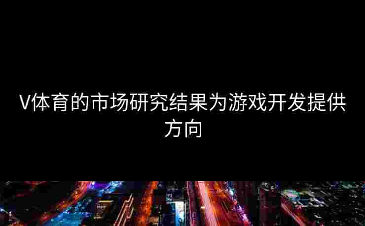 V体育的市场研究结果为游戏开发提供方向