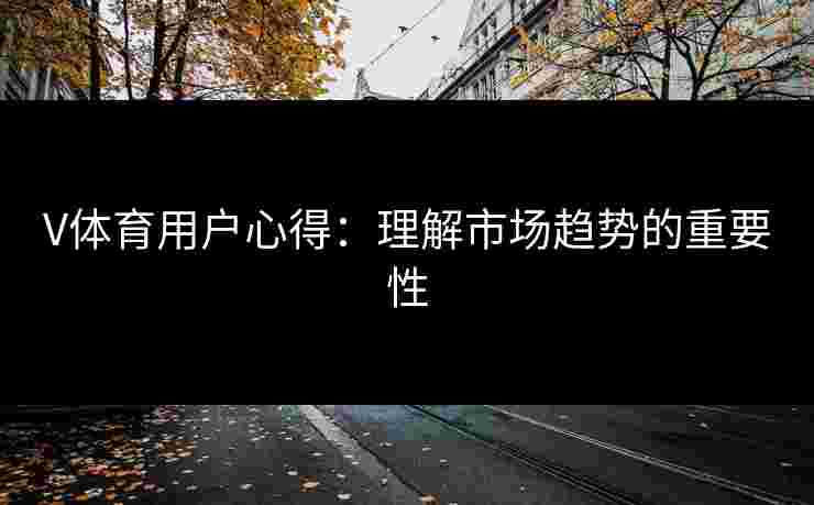 V体育用户心得：理解市场趋势的重要性