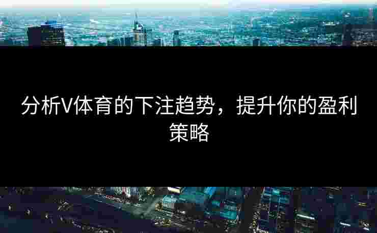 分析V体育的下注趋势，提升你的盈利策略