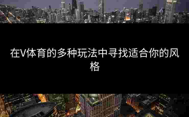 在V体育的多种玩法中寻找适合你的风格