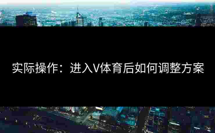 实际操作：进入V体育后如何调整方案