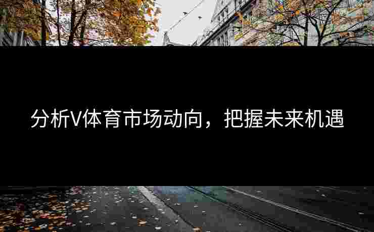 分析V体育市场动向，把握未来机遇