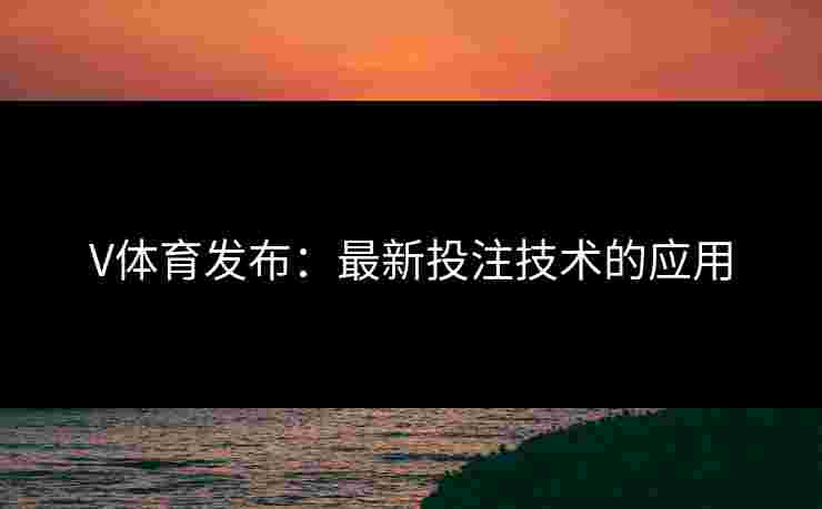 V体育发布：最新投注技术的应用