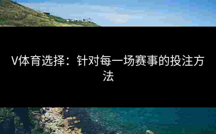 V体育选择：针对每一场赛事的投注方法