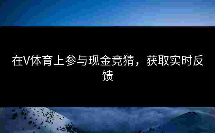 在V体育上参与现金竞猜，获取实时反馈