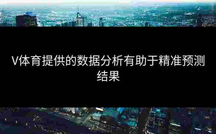V体育提供的数据分析有助于精准预测结果