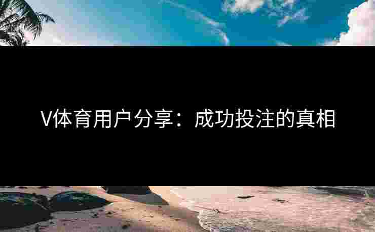 V体育用户分享：成功投注的真相