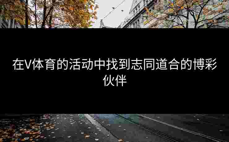 在V体育的活动中找到志同道合的博彩伙伴