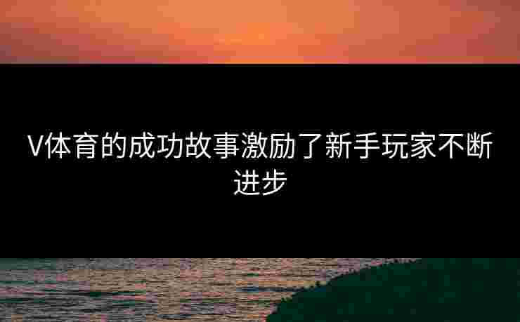 V体育的成功故事激励了新手玩家不断进步