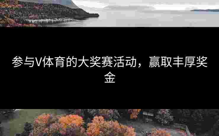 参与V体育的大奖赛活动，赢取丰厚奖金