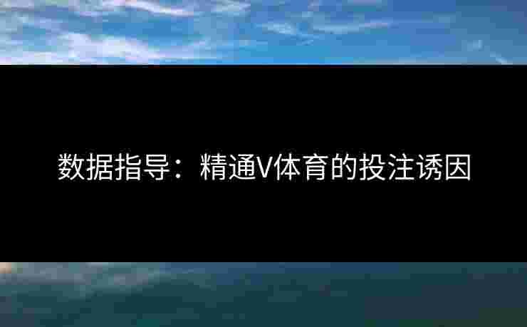 数据指导：精通V体育的投注诱因