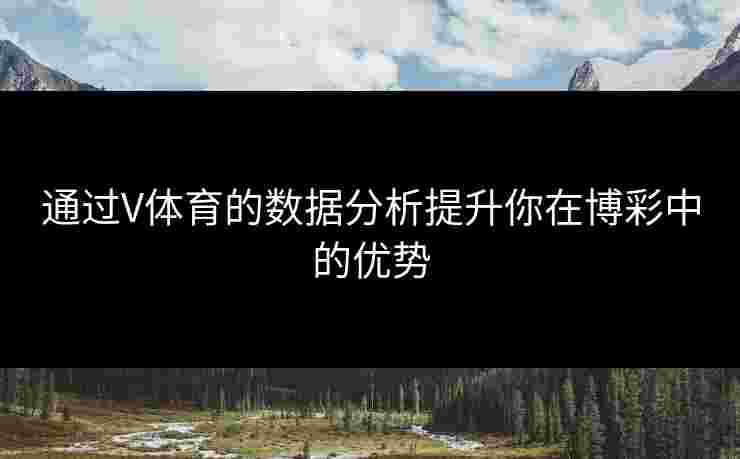 通过V体育的数据分析提升你在博彩中的优势