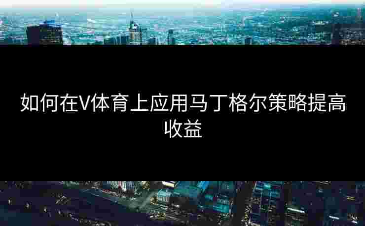 如何在V体育上应用马丁格尔策略提高收益