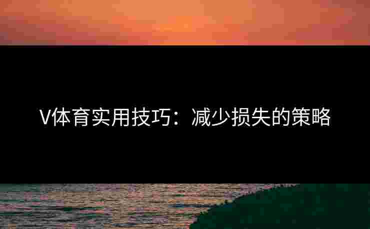 V体育实用技巧：减少损失的策略