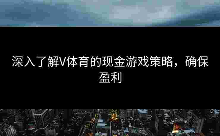 深入了解V体育的现金游戏策略，确保盈利