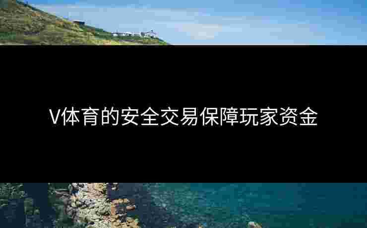 V体育的安全交易保障玩家资金