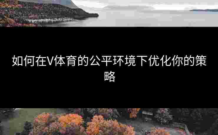 如何在V体育的公平环境下优化你的策略