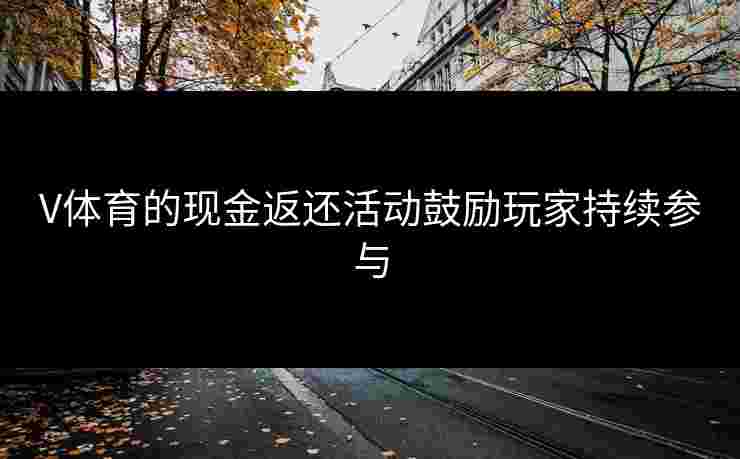 V体育的现金返还活动鼓励玩家持续参与