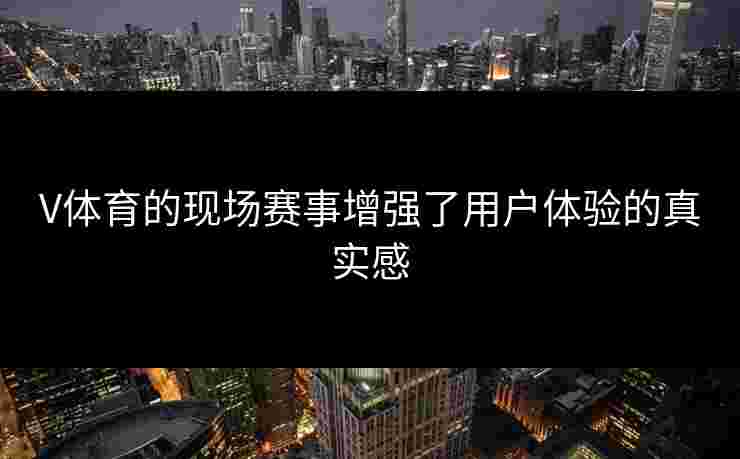 V体育的现场赛事增强了用户体验的真实感