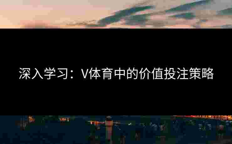 深入学习：V体育中的价值投注策略