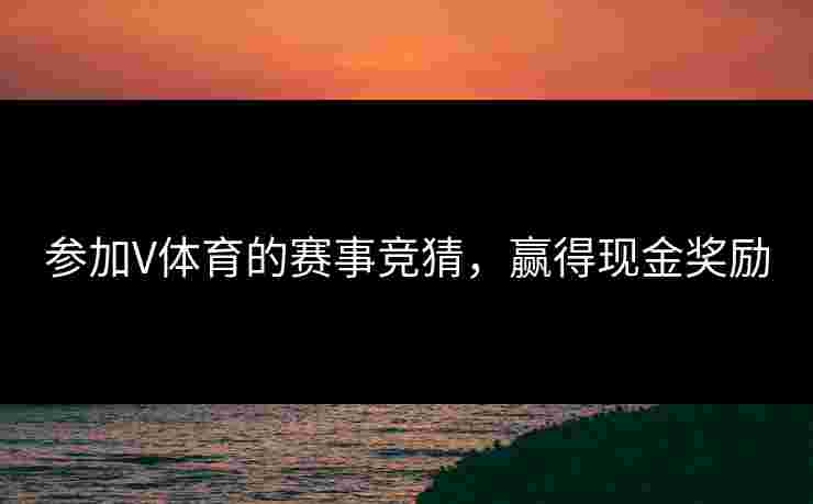 参加V体育的赛事竞猜，赢得现金奖励