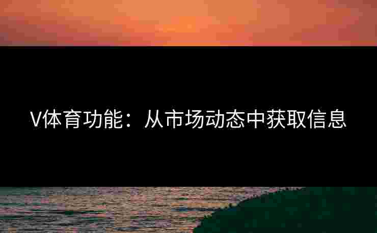 V体育功能：从市场动态中获取信息